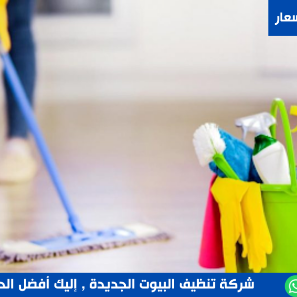 شركة تنظيف البيوت الجديدة